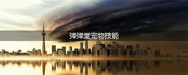 弹弹堂手游宠物技能介绍(弹弹堂宠物技能)
