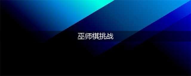 巫师棋挑战怎么过三星(巫师棋挑战)