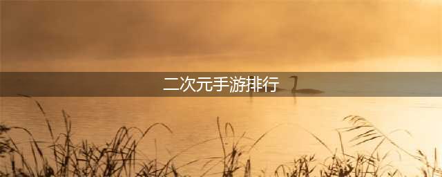 最新二次元手游排行榜2022 最火二次元手游推荐(二次元手游排行)