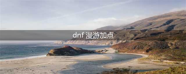 《DNF》漫游怎么加点 漫游加点推荐(dnf 漫游加点)