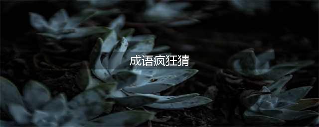 《疯狂猜成语》全关卡答案汇总 1-1000全关卡图解答案大全(成语疯狂猜)