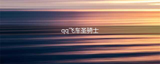 QQ飞车手游圣殿骑士介绍 A车圣殿骑士玩法解析(qq飞车圣骑士)