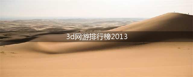 3d网络游戏排行榜前十名2021 3d网游有哪些(3d网游排行榜2013)