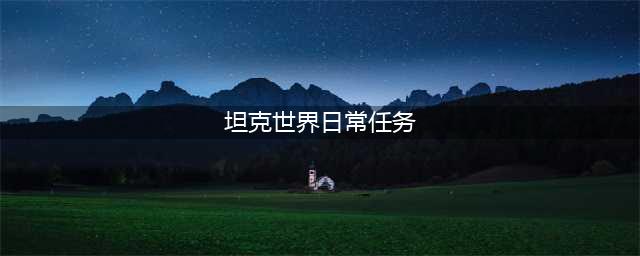 坦克世界每日任务怎么做 坦克世界每日任务有什么(坦克世界日常任务)