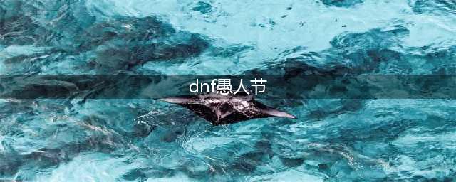 《DNF》愚人节活动怎么玩 愚人节快速获取道具攻略(dnf愚人节)