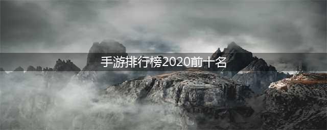 手机手游排行榜2020前十名 精品手机手游推荐(手游排行榜2020前十名)