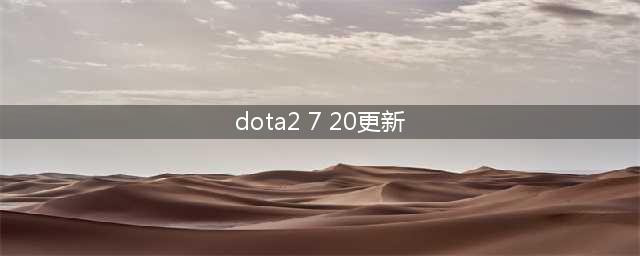 《Dota2》7.20版本更新了什么 7.20版本更新内容一览(dota2 7 20更新)