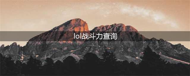《lol》战绩查询 多种战斗力查询方法(lol战斗力查询)