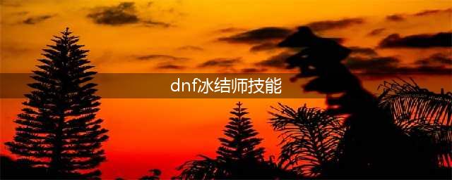 地下城与勇士冰结师技能加点推荐 冰结师技能怎么加点(dnf冰结师技能)