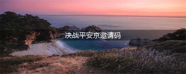 《决战平安京》邀请码怎么用 邀请码在哪里领取(决战平安京邀请码)