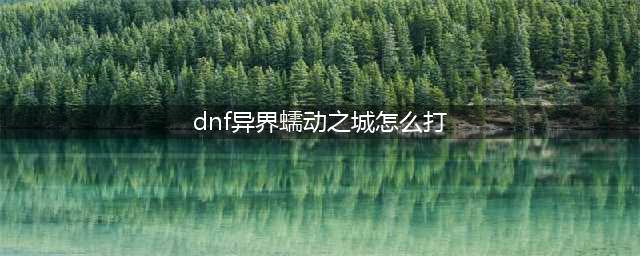 《DNF》魂异界蠕动之城单人攻略 魂异界蠕动之城怎么刷(dnf异界蠕动之城怎么打)