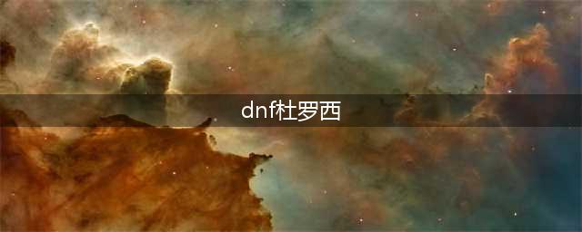 《dnf》杜罗西npc在哪 杜罗西npc位置分享(dnf杜罗西)