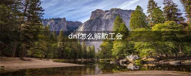 《dnf》如何解散自己的公会 解散自己的公会方法(dnf怎么解散工会)