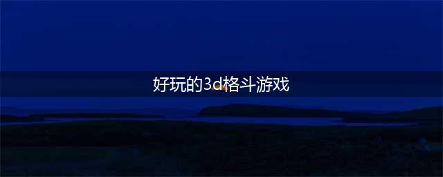 2022年3d格斗手游排行榜 好玩3d格斗手游推荐(好玩的3d格斗游戏)