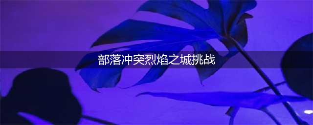 《部落冲突》烈焰之城挑战打法教程 烈焰之城挑战如何打(部落冲突烈焰之城挑战)