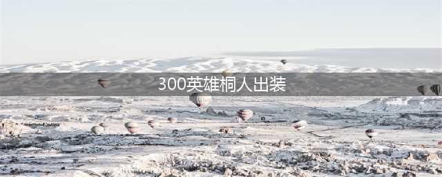 《300英雄》桐人觉醒出装技能 桐人还原皮肤补丁(300英雄桐人出装)