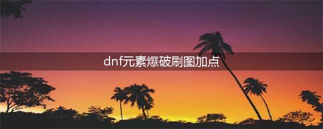 《DNF》110级元素爆破师刷图加点怎么选择(dnf元素爆破刷图加点)