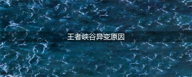 《王者荣耀》峡谷异变原因是什么 峡谷异变原因解析(王者峡谷异变原因)