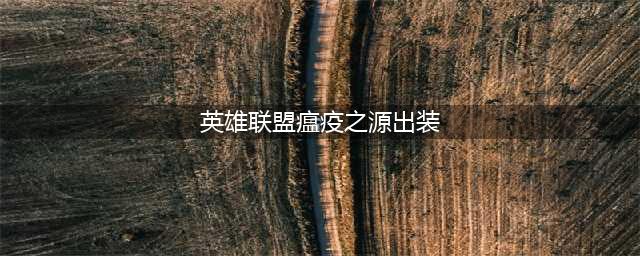 lol瘟疫之源怎么出装(英雄联盟瘟疫之源出装)