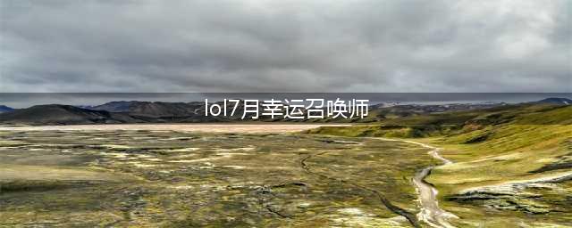 lol幸运召唤师7月官方网址 2021幸运召唤师活动入口(lol7月幸运召唤师)