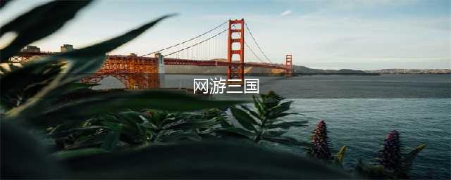 网游三国游戏排行榜前十名2022 网游三国游戏推荐(网游三国)