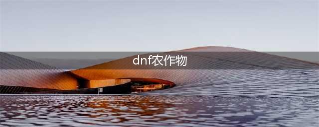 DNF所有农作物合成公式一图汇总 26个礼盒奖励物品大全(dnf农作物)