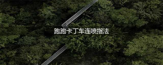 《跑跑卡丁车》连喷攻略 连喷喷射技巧攻略(跑跑卡丁车连喷指法)