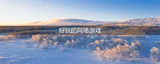 网游排行榜2020排行榜前十名 好玩的网络游戏手游推荐(好玩的网络游戏)