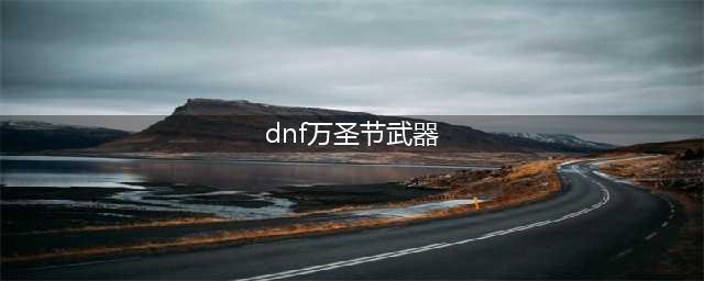 DNF2017万圣节武器装扮 2014国庆套外观属性光环回顾(dnf万圣节武器)