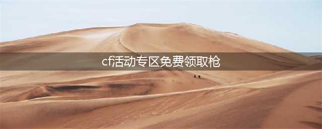 《CF》神枪免费领活动地址在哪 神枪免费领活动地址一览(cf活动专区免费领取枪)