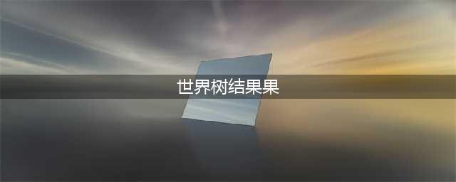 《不思议迷宫》世界树果实怎么刷 世界树果实获取方法(世界树结果果)