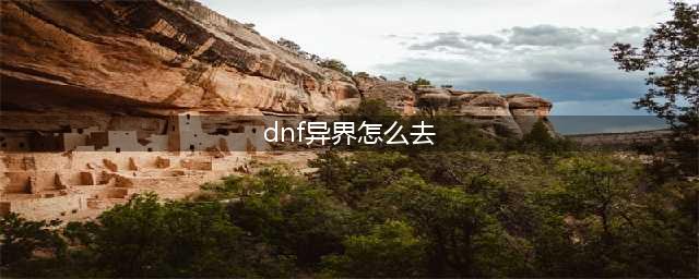 《dnf》异界在哪 异界位置介绍(dnf异界怎么去)