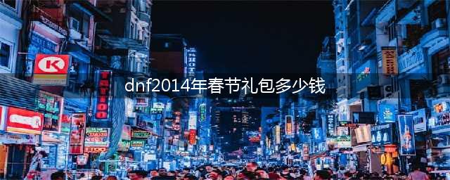 《dnf》2021春节套要多少钱 2021春节礼包价格一览(dnf2014年春节礼包多少钱)