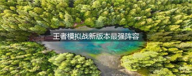 《王者模拟战》新版本最强上分阵容怎么样 最强阵容吴国射手流攻略(王者模拟战新版本最强阵容)