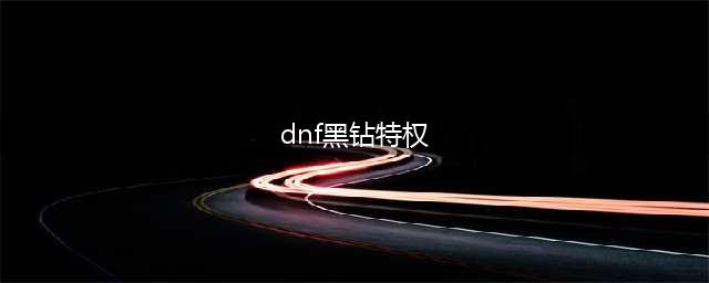 dnf黑钻有哪些福利 黑钻特权福利一览