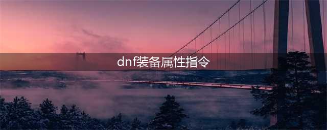 《dnf》装备属性指令是什么 哪个键是装备属性指令