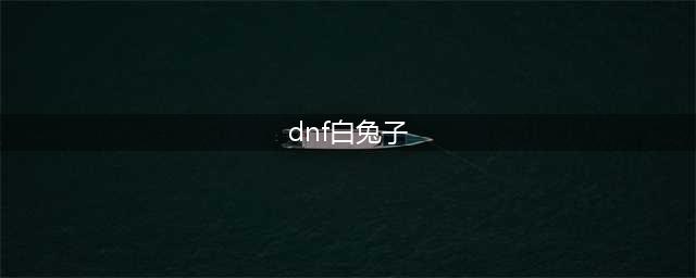 dnf白兔子怎么获得 dnf白兔子获取方法