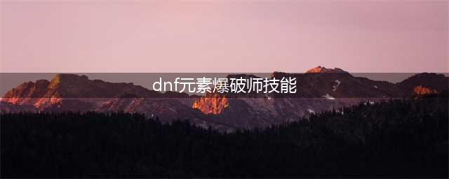 dnf100元素爆破师技能怎么加点 100元素爆破师技能加点攻略