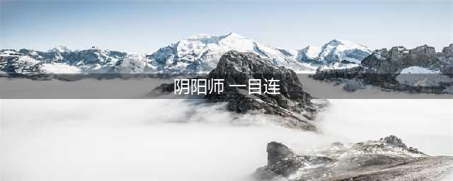 《阴阳师》手游新式神一目连玩法解析