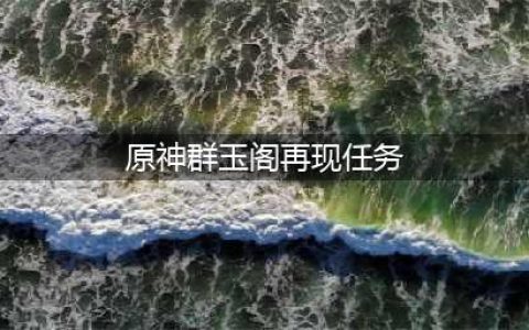 《原神》群玉阁再现任务在哪里接 群玉阁再现任务玩法介绍