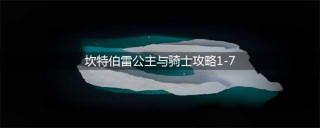 《坎特伯雷公主与骑士唤醒冠军之剑的奇幻冒险》1-7怎么玩 1-7隐藏关卡攻略
