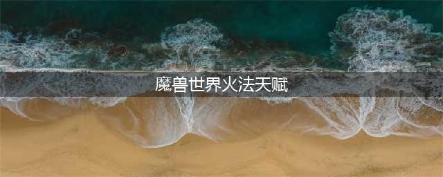 魔兽世界火法天赋 如何提高你的输出能力