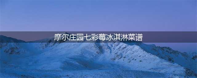 《摩尔庄园》手游七彩莓冰淇淋菜谱怎么做 七彩莓冰淇淋制作方法