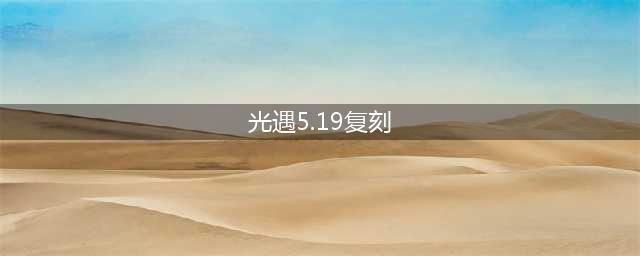 《光遇》5.19复刻先祖位置 5月19日复刻先祖在哪2022