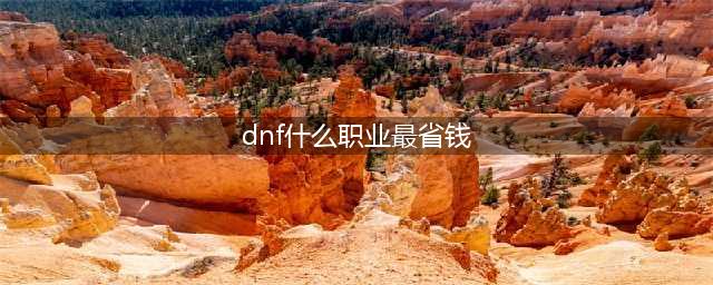 dnf手游省钱职业推荐 地下城与勇士手游平民职业盘点