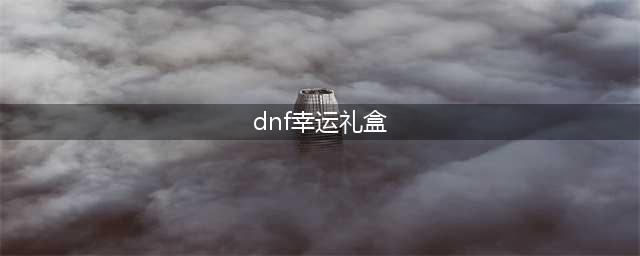 《dnf》赛丽亚的幸运礼盒怎么获得 赛丽亚的幸运礼盒获取攻略