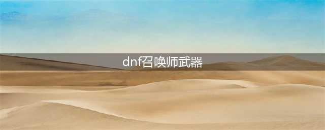 《DNF》召唤师CP武器解析(dnf召唤师武器)