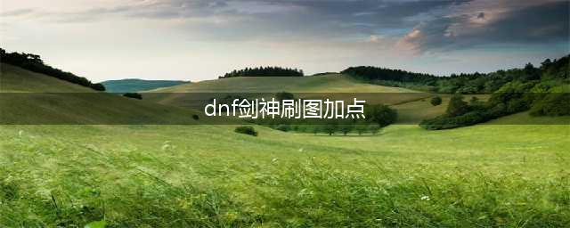 dnf剑神刷图加点是什么(dnf剑神刷图加点)