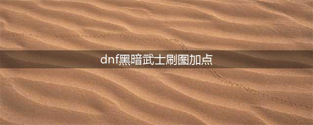 dnf黑暗武士刷图加点和组合技能是什么-黑暗武士刷图加点搭配攻略(dnf黑暗武士刷图加点)
