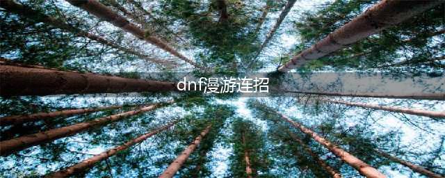 《DNF手游》漫游连招技巧推荐 漫游连招技巧攻略(dnf漫游连招)